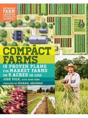 Compact Farms 15 Proven Plans for Market Farms on 5 Acres or Less : Includes Detailed Farm Layouts for Productivity and Efficiency
