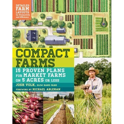 Compact Farms 15 Proven Plans for Market Farms on 5 Acres or Less : Includes Detailed Farm Layouts for Productivity and Efficiency