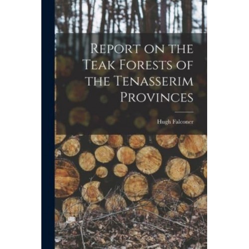 Report on the Teak Forests of the Tenasserim Provinces