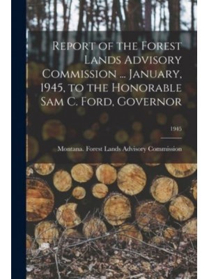 Report of the Forest Lands Advisory Commission ... January, 1945, to the Honorable Sam C. Ford, Governor; 1945