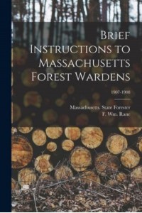 Brief Instructions to Massachusetts Forest Wardens; 1907-1908