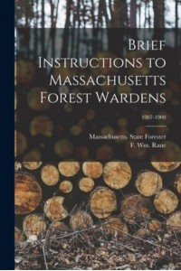 Brief Instructions to Massachusetts Forest Wardens; 1907-1908