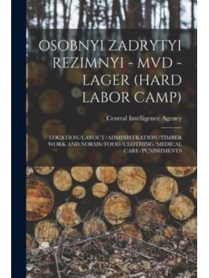 Osobnyi Zadrytyi Rezimnyi - MVD - Lager (Hard Labor Camp) Location/Layout/Administration/Timber Work and Norms/Food/Clothing/Medical Care/Punishments