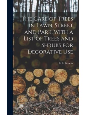 The Care of Trees in Lawn, Street and Park, With a List of Trees and Shrubs for Decorative Use