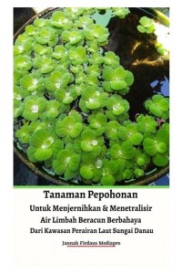 Tanaman Pepohonan Untuk Menjernihkan & Menetralisir Air Limbah Beracun Berbahaya Dari Kawasan Perairan Laut Sungai Danau Hardcover Version