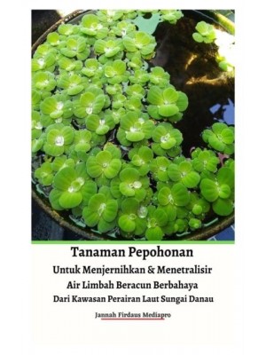 Tanaman Pepohonan Untuk Menjernihkan & Menetralisir Air Limbah Beracun Berbahaya Dari Kawasan Perairan Laut Sungai Danau Hardcover Version