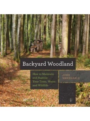Backyard Woodland How to Maintain and Sustain Your Trees, Water, and Wildlife - Countryman Know-How