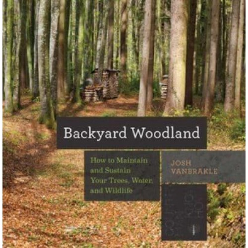 Backyard Woodland How to Maintain and Sustain Your Trees, Water, and Wildlife - Countryman Know-How