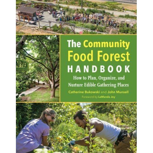 The Community Food Forest Handbook How to Plan, Organize, and Nurture Edible Gathering Places