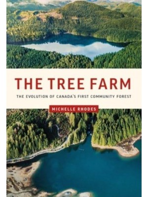 The Tree Farm The Evolution of Canada's First Community Forest