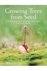 Growing Trees from Seed A Practical Guide to Growing Native Trees, Vines and Shrubs
