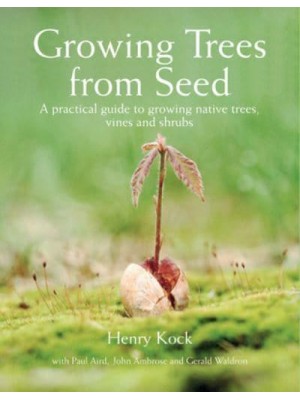 Growing Trees from Seed A Practical Guide to Growing Native Trees, Vines and Shrubs