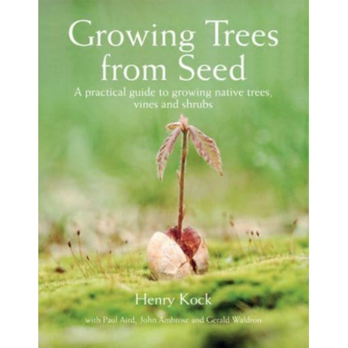 Growing Trees from Seed A Practical Guide to Growing Native Trees, Vines and Shrubs