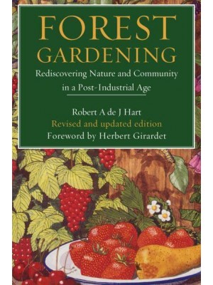 Forest Gardening Rediscovering Nature & Community in a Post-Industrial Age