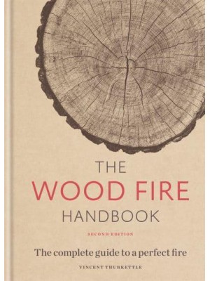 The Wood Fire Handbook The Complete Guide to a Perfect Fire