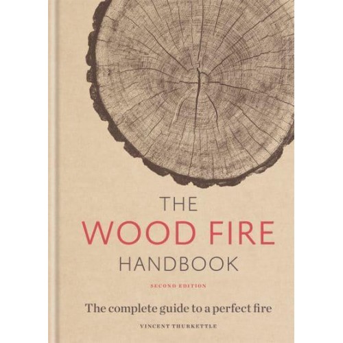 The Wood Fire Handbook The Complete Guide to a Perfect Fire