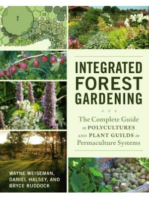 Integrated Forest Gardening The Complete Guide to Polycultures and Plant Guilds in Permaculture Systems
