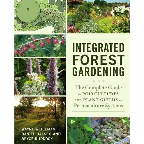 Integrated Forest Gardening The Complete Guide to Polycultures and Plant Guilds in Permaculture Systems