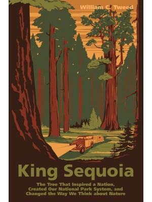 King Sequoia The Tree That Inspired a Nation, Created Our National Park System, and Changed the Way We Think About Nature