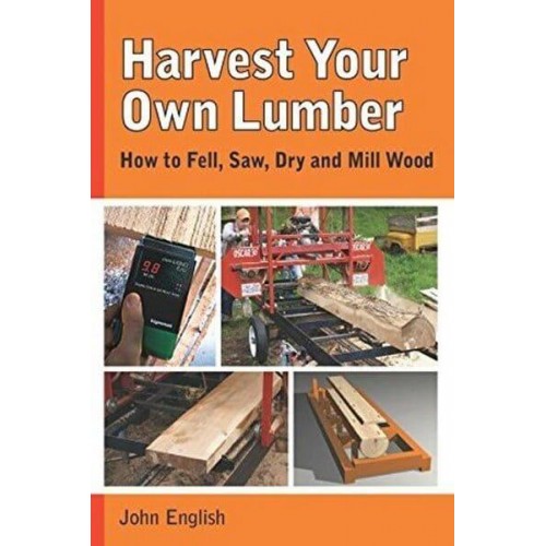 Harvest Your Own Lumber How to Fell, Saw, Dry and Mill Wood