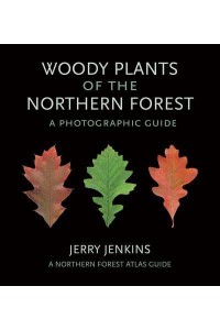 Woody Plants of the Northern Forest A Photographic Guide - A Northern Forest Atlas Guide