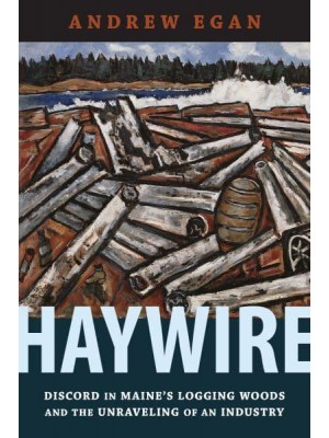 Haywire Discord in Maine's Logging Woods and the Unraveling of an Industry