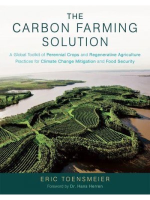 The Carbon Farming Solution A Global Toolkit of Perennial Crops and Regenerative Agriculture Practices for Climate Change Mitigation and Food Security