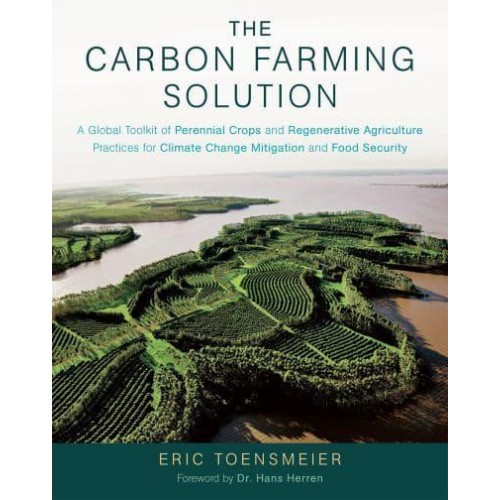 The Carbon Farming Solution A Global Toolkit of Perennial Crops and Regenerative Agriculture Practices for Climate Change Mitigation and Food Security
