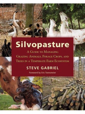 Silvopasture A Guide to Managing Grazing Animals, Forage Crops, and Trees in a Temperate Farm Ecosystem