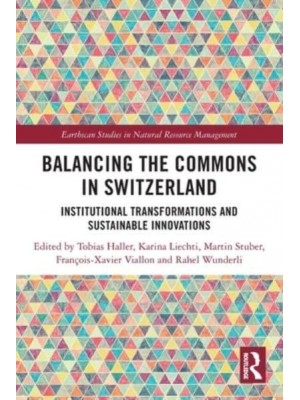 Balancing the Commons in Switzerland: Institutional Transformations and Sustainable Innovations - Earthscan Studies in Natural Resource Management