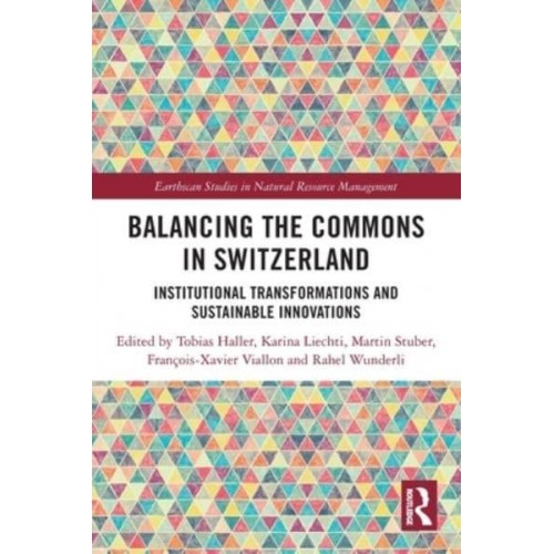 Balancing the Commons in Switzerland: Institutional Transformations and Sustainable Innovations - Earthscan Studies in Natural Resource Management