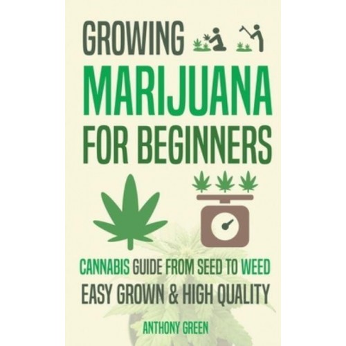 Growing Marijuana for Beginners: Cannabis Growguide - From Seed to Weed