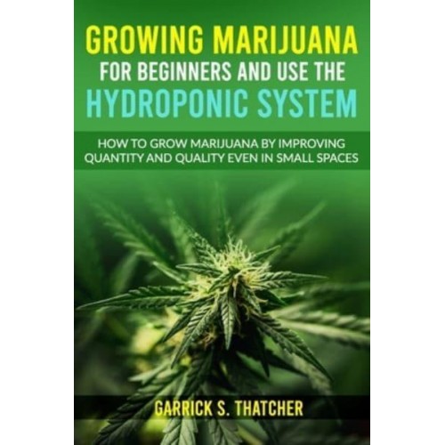 growing marijuana for beginners and use the hydroponic system: how to grow marijuana by improving quantity and quality even in small spaces