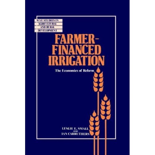 Farmer-Financed Irrigation: The Economics of Reform - Wye Studies in Agricultural and Rural Development