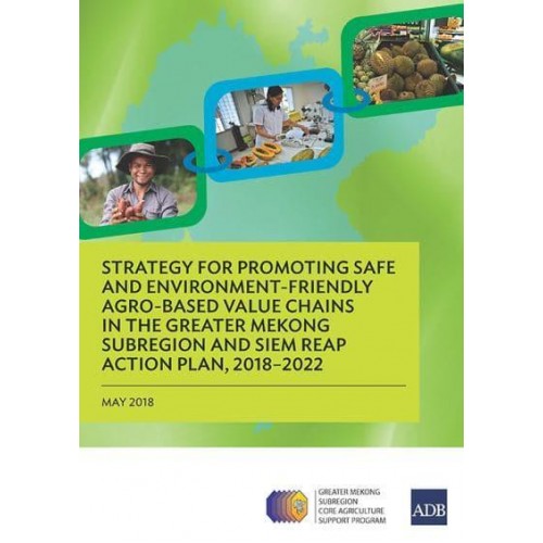 Strategy for Promoting Safe and Environment-Friendly Agro-Based Value Chains in the Greater Mekong Subregion and Siem Reap Action Plan, 2018-2022
