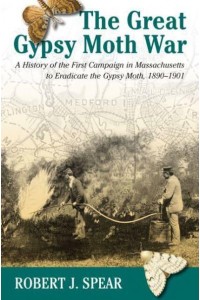 The Great Gypsy Moth War The History of the First Campaign in Massachusetts to Eradicate the Gypsy Moth, 1890-1901