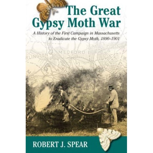 The Great Gypsy Moth War The History of the First Campaign in Massachusetts to Eradicate the Gypsy Moth, 1890-1901