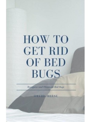 How to Get Rid of Bed Bugs: Recognize and Eliminate Bed Bugs