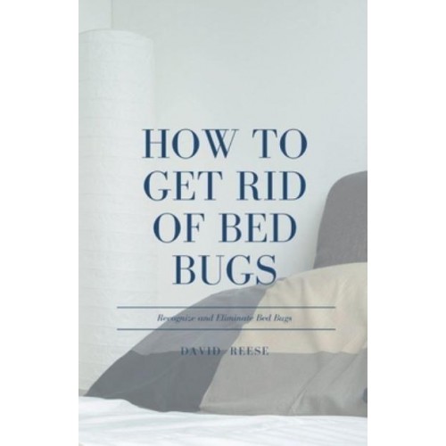 How to Get Rid of Bed Bugs: Recognize and Eliminate Bed Bugs