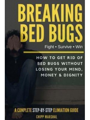 Breaking Bed Bugs How to Get Rid of Bed Bugs Without Losing Your Mind, Money & Dignity