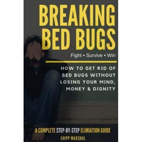 Breaking Bed Bugs How to Get Rid of Bed Bugs Without Losing Your Mind, Money & Dignity