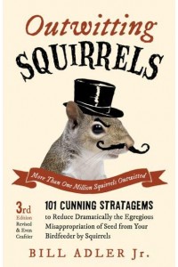 Outwitting Squirrels 101 Cunning Stratagems to Reduce Dramatically the Egregious Misappropriation of Seed from Your Birdfeeder by Squirrels