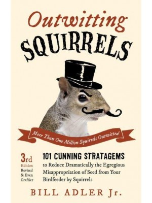 Outwitting Squirrels 101 Cunning Stratagems to Reduce Dramatically the Egregious Misappropriation of Seed from Your Birdfeeder by Squirrels