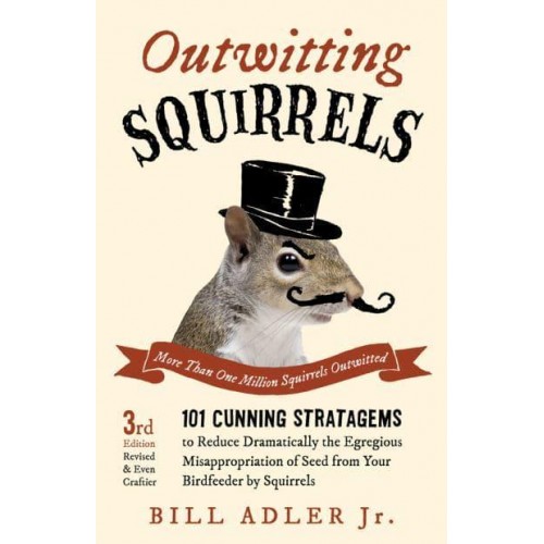 Outwitting Squirrels 101 Cunning Stratagems to Reduce Dramatically the Egregious Misappropriation of Seed from Your Birdfeeder by Squirrels