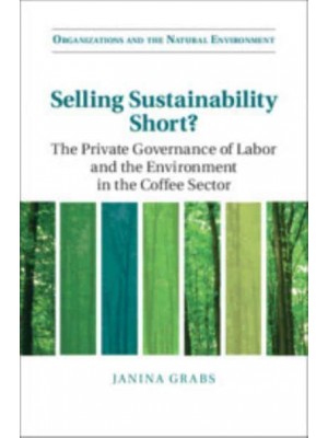 Selling Sustainability Short? The Private Governance of Labor and the Environment in the Coffee Sector - Organizations and the Natural Environment