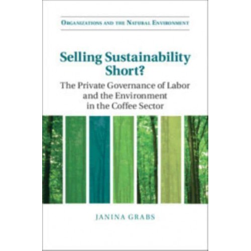 Selling Sustainability Short? The Private Governance of Labor and the Environment in the Coffee Sector - Organizations and the Natural Environment