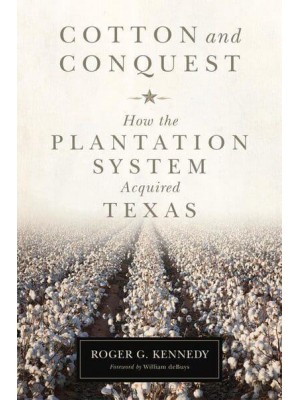 Cotton and Conquest How the Plantation System Acquired Texas