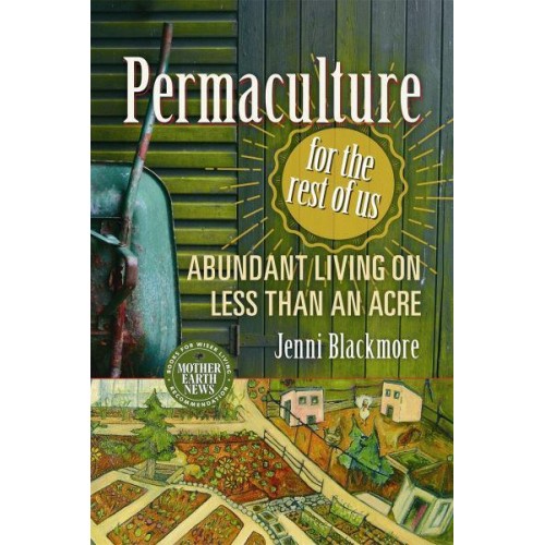Permaculture for the Rest of Us Abundant Living on Less Than an Acre