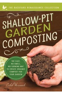 Shallow-Pit Garden Composting The Easy, No-Smell, No-Turning Way to Create Organic Compost for Your Garden - Backyard Renaissance Collection