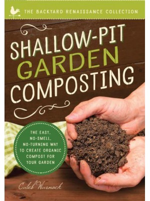 Shallow-Pit Garden Composting The Easy, No-Smell, No-Turning Way to Create Organic Compost for Your Garden - Backyard Renaissance Collection